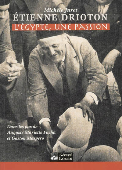 Etienne Drioton : l'Egypte, une passion : dans les pas d'Auguste Mariette Pacha et Gaston Maspero