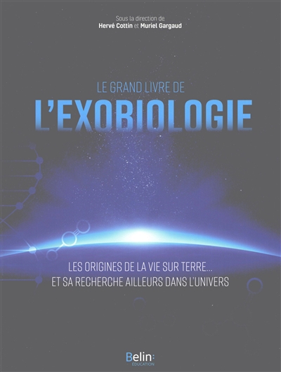Le grand livre de l'exobiologie : les origines de la vie sur Terre... et sa recherche ailleurs dans l'Univers
