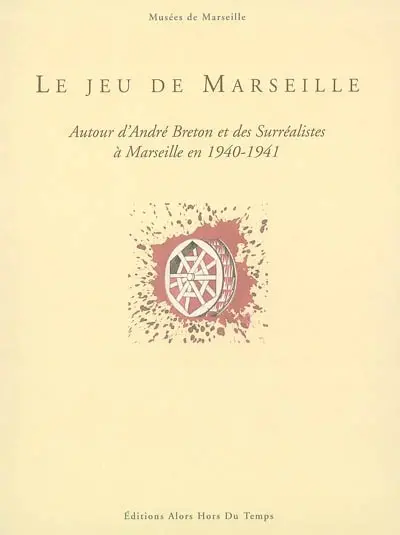 Le jeu de Marseille : autour d'André Breton et des surréalistes à Marseille en 1940-1941 : exposition, Marseille, musée Cantini, 4 juil.-5 oct. 2003