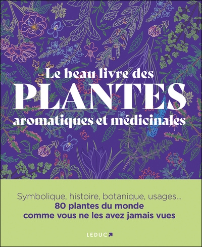 Le beau livre des plantes aromatiques et médicinales : symbolique, histoire, botanique, usages... : 80 plantes du monde comme vous ne les avez jamais vues