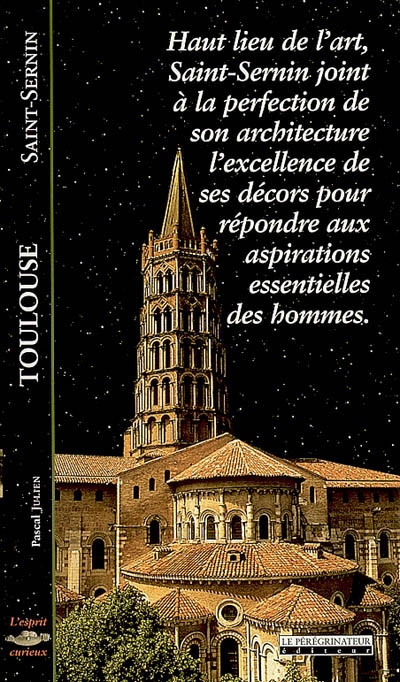 Toulouse : Saint-Sernin : haut-lieu de l'art, Saint-Sernin joint à la perfection de son architecture l'excellence de ses décors pour répondre aux aspirations essentielles des hommes