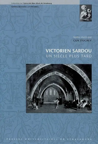 Victorien Sardou, un siècle plus tard : actes du colloque international tenu à l'Université Marc Bloch, 22-24 septembre 2005