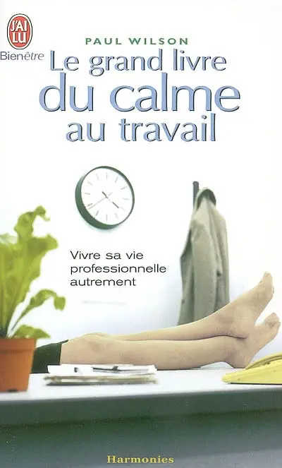 Le grand livre du calme au travail : vivre sa vie professionnelle autrement