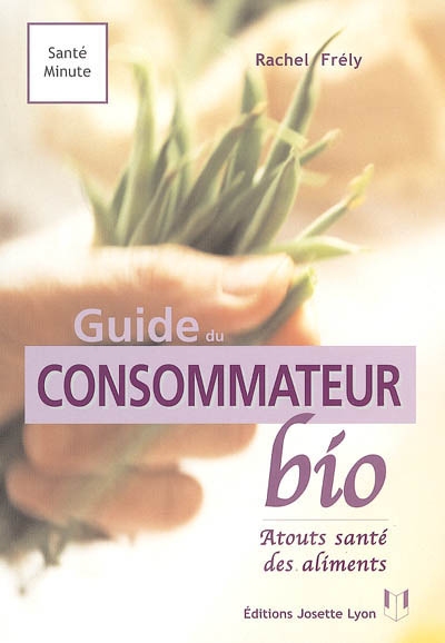 Le guide du consommateur bio : reconnaître, choisir et consommer les vrais aliments bio : atouts santé des aliments
