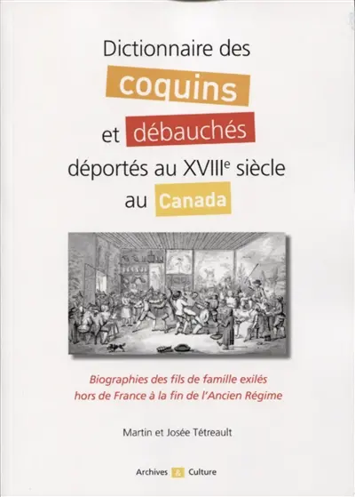 Dictionnaire des coquins et débauchés déportés au XVIIIe siècle au Canada : biographies des fils de famille exilés hors de France à la fin de l'Ancien Régime