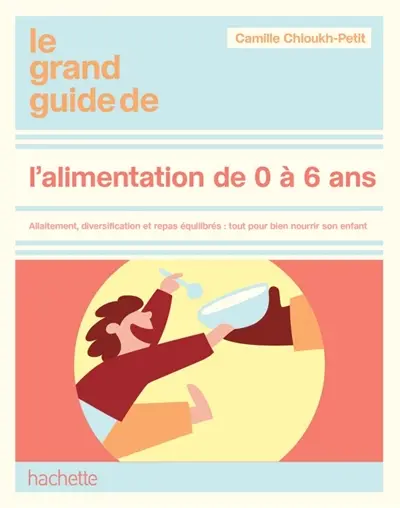 Le grand guide de l'alimentation 0-6 ans : allaitement, diversification, nutrition, menus pour chaque âge
