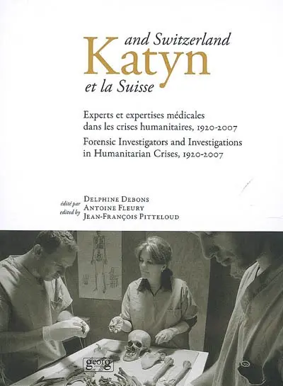 Katyn et la Suisse : experts et expertises médicales dans les crises humanitaires, 1920-2007 : colloque international, Genève, 18-21 avril 2007. Katyn and Switzerland : forensic investigators and investigations in humanitarian crises, 1920-2007 : international colloquium, Geneva, 18-21 April 2007