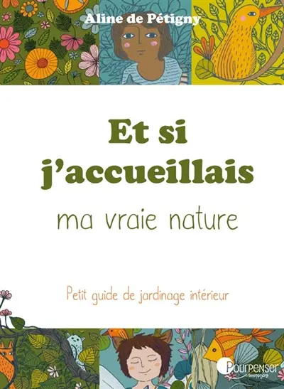 Et si j'accueillais ma vraie nature... pour voir : avec mes diversités, mes particularités, mes capacités, ma folie, mon humanité... : petit guide de jardinage intérieur