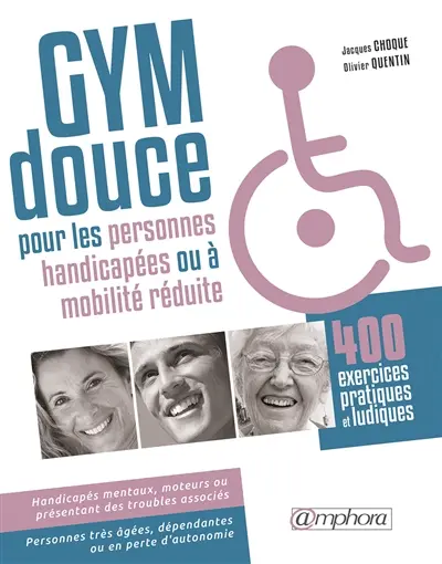 Gym douce pour les personnes handicapées : handicapés mentaux, moteurs et présentant des troubles associés, personnes à mobilité réduite, personnes très âgées, dépendantes ou en perte d'autonomie : 400 exercices pratiques et ludiques