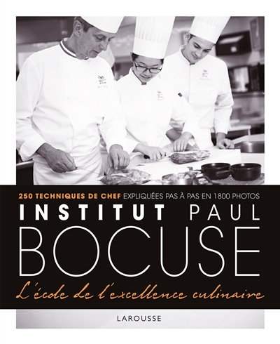Institut Paul Bocuse, l'école de l'excellence culinaire : 250 techniques de chef expliquées pas à pas en 1.800 photos