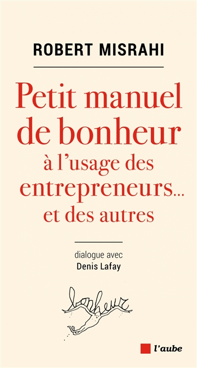 Petit manuel de bonheur à l'usage des entrepreneurs... et des autres : dialogue avec Denis Lafay