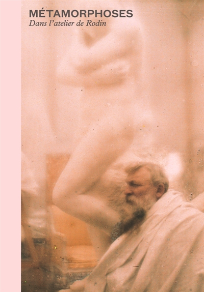 Métamorphoses : dans l'atelier de Rodin