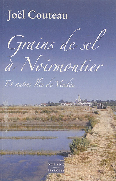 Grains de sel à Noirmoutier : et autres îles de Vendée