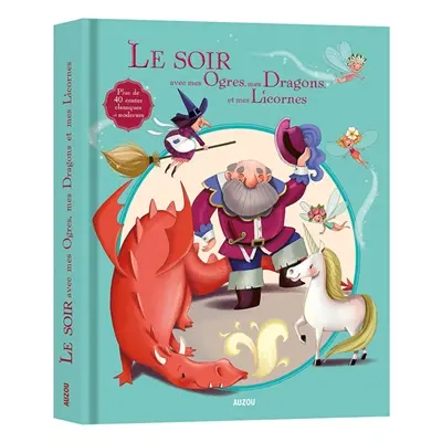 Le soir avec mes ogres, mes dragons et mes licornes : plus de 40 contes classiques et modernes