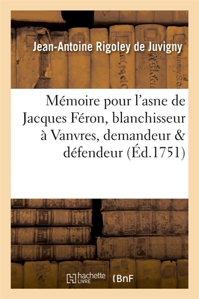 Mémoire pour l'asne de Jacques Féron, blanchisseur à Vanvres, demandeur & défendeur : contre l'asnesse de Pierre Le Clerc, jardinier fleuriste, demanderesse & defenderesse