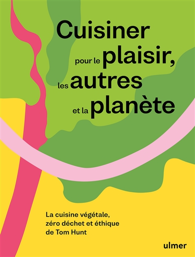 Cuisiner pour le plaisir, les autres et la planète : la cuisine végétale, zéro déchet et éthique de Tom Hunt