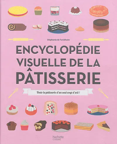 Encyclopédie visuelle de la pâtisserie : toute la pâtisserie d'un seul coup d'oeil !