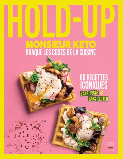 Hold-up : Monsieur Keto braque les codes de la cuisine : 80 recettes iconiques sans sucre & sans gluten