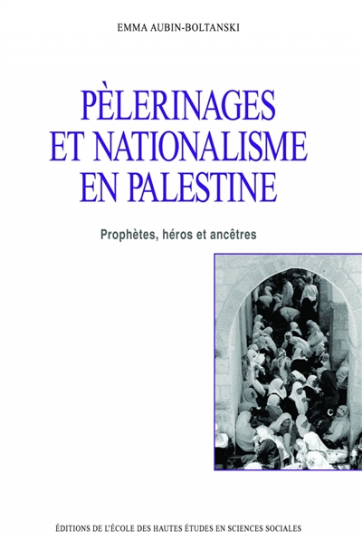 Pèlerinages et nationalisme en Palestine : prophètes, héros et ancêtres