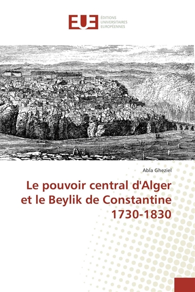Le pouvoir central d'Alger et le Beylik de Constantine 1730-1830