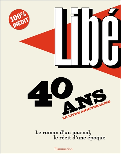 libé : 40 ans, le livre anniversaire : le roman d'un journal, le récit d'une époque