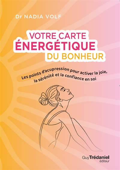 Votre carte énergétique du bonheur : les points d'acupression pour activer la joie, la sérénité et la confiance en soi