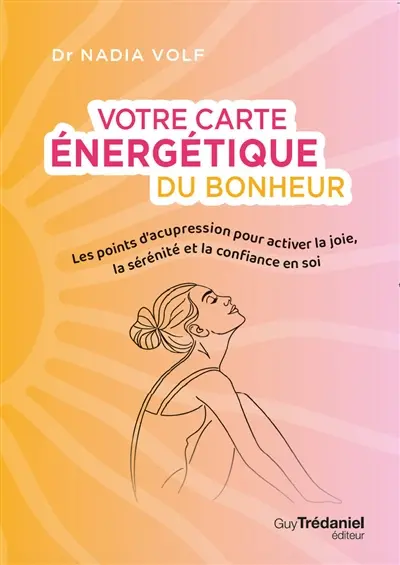 Votre carte énergétique du bonheur : les points d'acupression pour activer la joie, la sérénité et la confiance en soi
