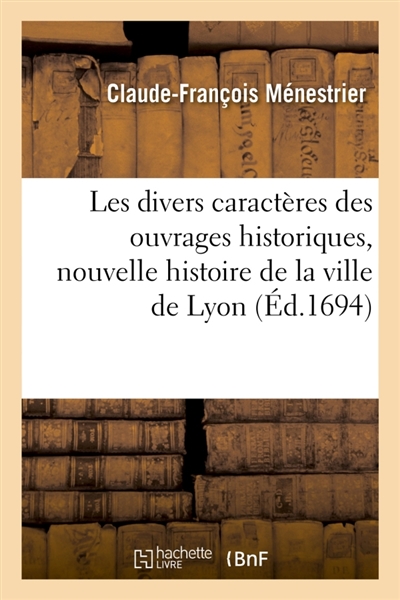 Les divers caractères des ouvrages historiques , plan d'une nouvelle histoire de la ville de Lyon