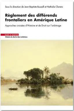 Règlement des différends frontaliers en Amérique latine : approches croisées d'histoire et de droit sur l'arbitrage