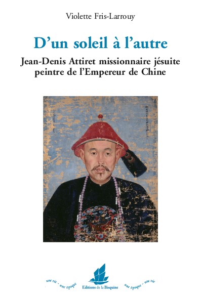 D'un soleil à l'autre : Jean-Denis Attiret missionnaire jésuite peintre de l'empereur de Chine
