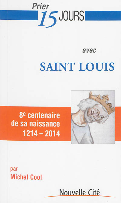 Prier 15 jours avec saint Louis : 8e centenaire de sa naissance, 1214-2014
