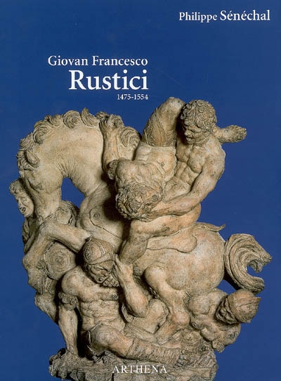 Giovan Francesco Rustici : 1475-1554 : un sculpteur de la Renaissance entre Florence et Paris