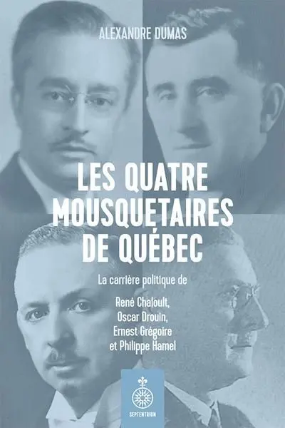 Les quatre mousquetaires de Québec : La carrière politique de René Chaloult, Oscar Drouin, Ernest Grégoire et Philippe Hamel