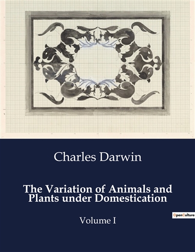 The Variation of Animals and Plants under Domestication : Volume I