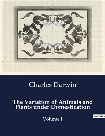 The Variation of Animals and Plants under Domestication : Volume I