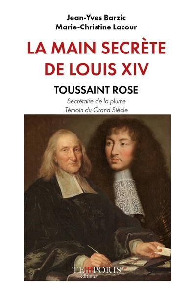 La main secrète de Louis XIV : Toussaint Rose, secrétaire de la plume, témoin du Grand Siècle