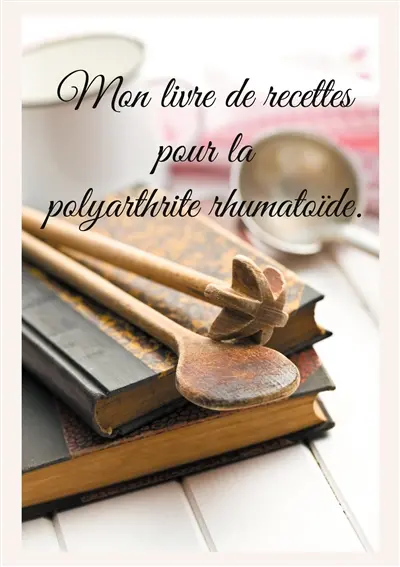 Mon livre de recettes pour la polyarthrite rhumatoïde.
