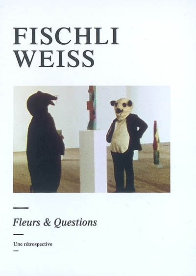 Fischli, Weiss : fleurs et questions, une rétrospective : exposition, Paris, Musée d'art moderne, 22 févr.-13 mai 2007