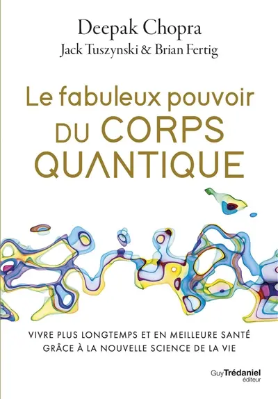 Le fabuleux pouvoir du corps quantique : vivre plus longtemps et en meilleure santé grâce à la nouvelle science de la vie
