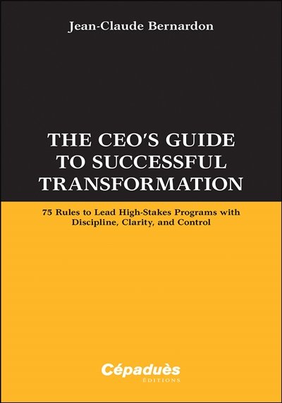 The CEO's guide to successful transformation : 75 rules to lead high-stakes programs with discipline, clarity and control
