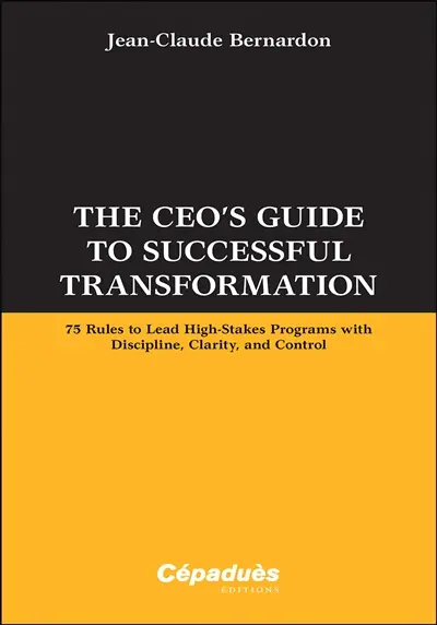 The CEO's guide to successful transformation : 75 rules to lead high-stakes programs with discipline, clarity and control