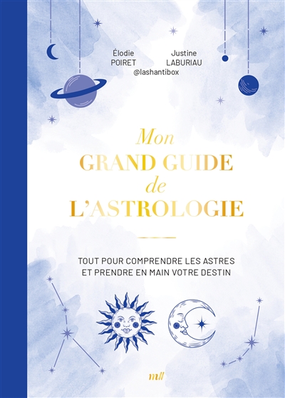 Le grand guide de l'astrologie : tout pour comprendre les astres et prendre en main votre destin