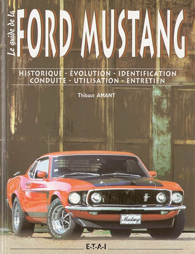 Le guide de la Ford Mustang : historique, évolution, identification, conduite, utilisation, entretien