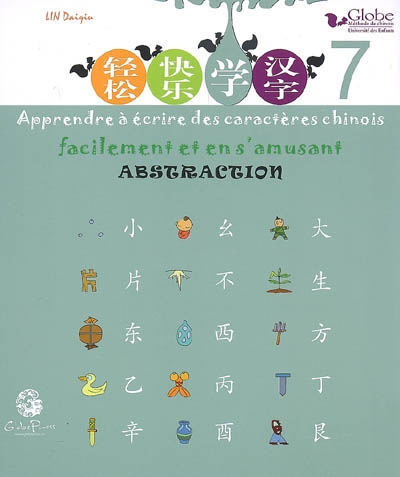 Globe, méthode de chinois : apprendre à écrire des caractères chinois facilement et en s'amusant. Vol. 7. Abstraction