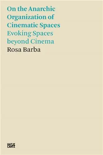 Rosa Barba On the Anarchic Organization of Cinematic Spaces : Evoking Spaces beyond Cinema