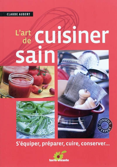 L'art de cuisiner sain : s'équiper, préparer, cuire et conserver