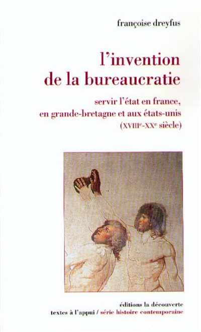 L'invention de la bureaucratie : servir l'Etat en France, en Grande-Bretagne et aux Etats-Unis, XVIIIe-XXe siècles
