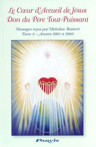 Le coeur d'accueil de Jésus, don du Père tout-puissant : messages à Micheline Boisvert. Vol. 3. Années 2001-2003