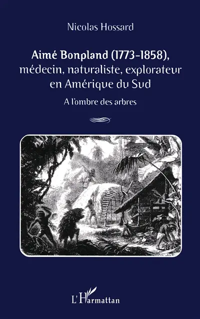 Aimé Bonpland, 1773-1858 : médecin, naturaliste, explorateur en Amérique du Sud : à l'ombre des arbres Aimé Bonpland, 1773-1858 : médecin, naturaliste, explorateur en Amérique du Sud : à l'ombre des arbres