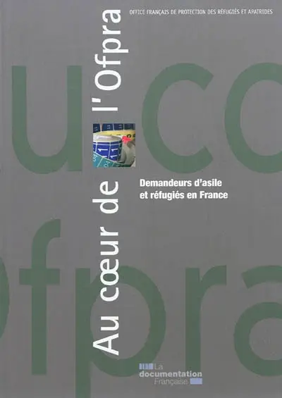 Au coeur de l'OFPRA : Office français de protection des réfugiés et apatrides : demandeurs d'asile et réfugiés en France